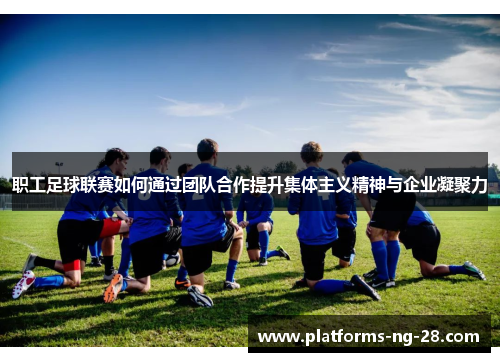 职工足球联赛如何通过团队合作提升集体主义精神与企业凝聚力