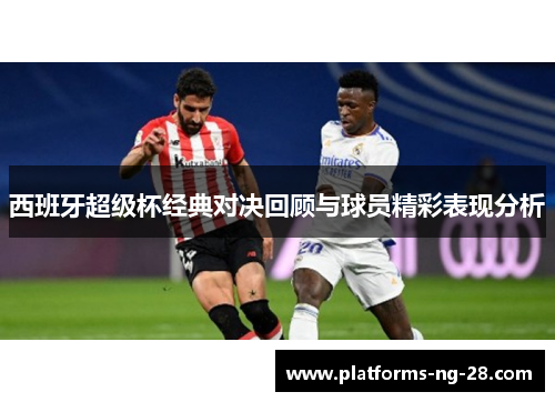 西班牙超级杯经典对决回顾与球员精彩表现分析