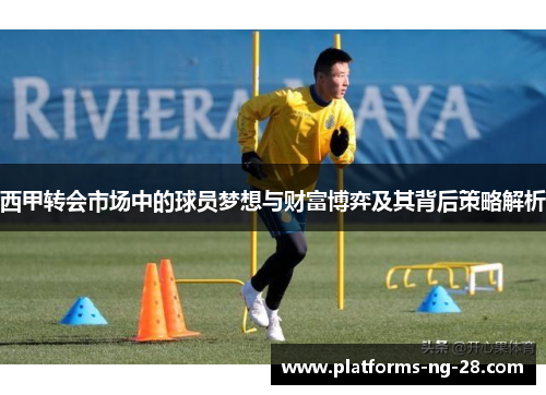 西甲转会市场中的球员梦想与财富博弈及其背后策略解析