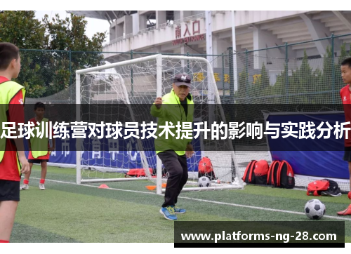 足球训练营对球员技术提升的影响与实践分析
