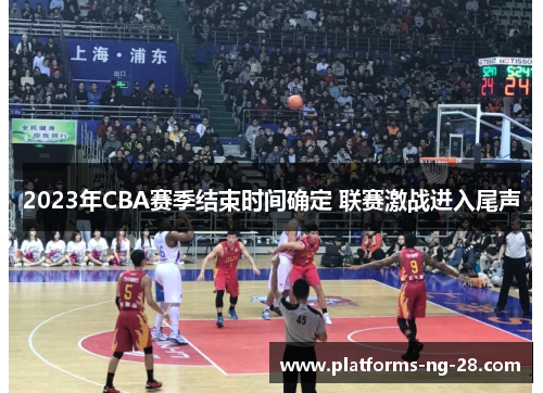 2023年CBA赛季结束时间确定 联赛激战进入尾声