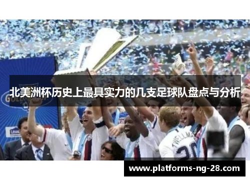 北美洲杯历史上最具实力的几支足球队盘点与分析 北美洲杯历史上最具实力的几支足球队盘点与分析