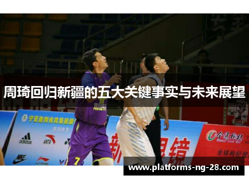 周琦回归新疆的五大关键事实与未来展望