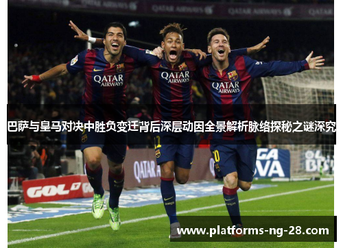 巴萨与皇马对决中胜负变迁背后深层动因全景解析脉络探秘之谜深究