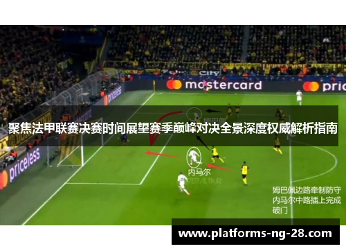 聚焦法甲联赛决赛时间展望赛季巅峰对决全景深度权威解析指南