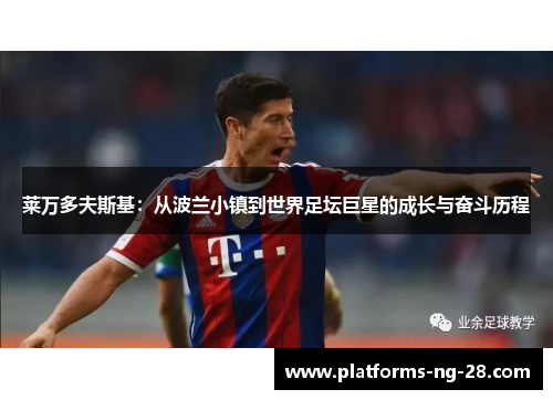 莱万多夫斯基：从波兰小镇到世界足坛巨星的成长与奋斗历程