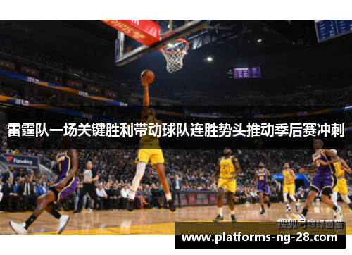 雷霆队一场关键胜利带动球队连胜势头推动季后赛冲刺