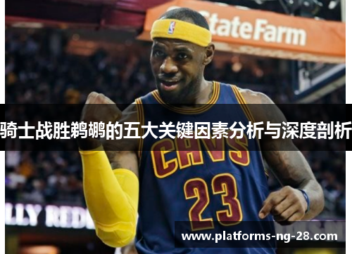 骑士战胜鹈鹕的五大关键因素分析与深度剖析 骑士战胜鹈鹕的五大关键因素分析与深度剖析