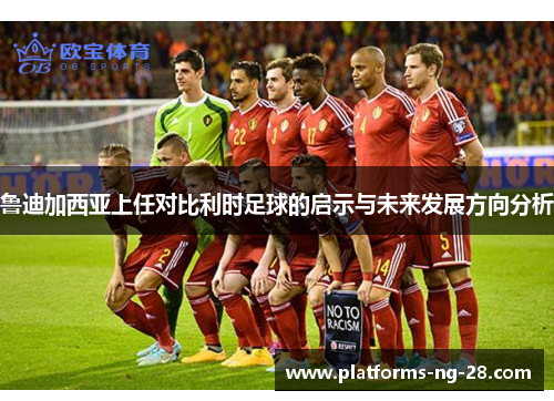 鲁迪加西亚上任对比利时足球的启示与未来发展方向分析