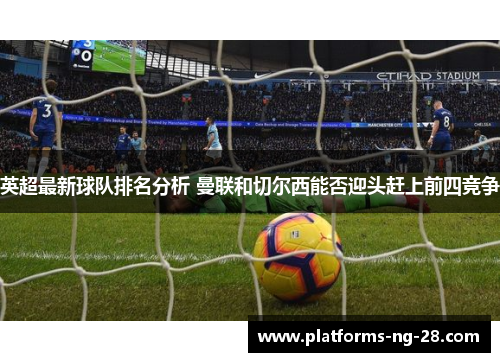 英超最新球队排名分析 曼联和切尔西能否迎头赶上前四竞争