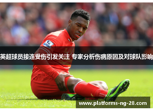 英超球员接连受伤引发关注 专家分析伤病原因及对球队影响