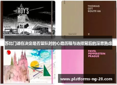 苏比门迪在决定是否留队时的心路历程与选择背后的深思熟虑