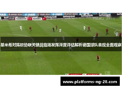 基米希对阵欧协联关键战临场发挥深度评估解析德国球队表现全面观察 基米希对阵欧协联关键战临场发挥深度评估解析德国球队表现全面观察