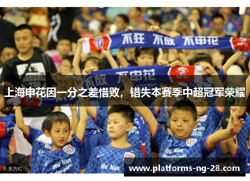 上海申花因一分之差惜败，错失本赛季中超冠军荣耀