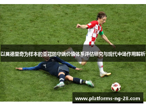 以莫德里奇为样本的亚冠防守端价值体系评估研究与现代中场作用解析