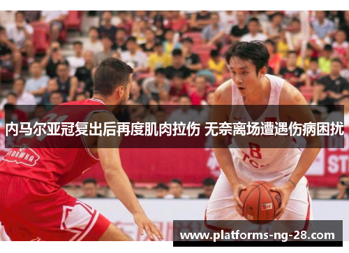 内马尔亚冠复出后再度肌肉拉伤 无奈离场遭遇伤病困扰 内马尔亚冠复出后再度肌肉拉伤 无奈离场遭遇伤病困扰