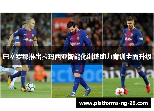 巴塞罗那推出拉玛西亚智能化训练助力青训全面升级