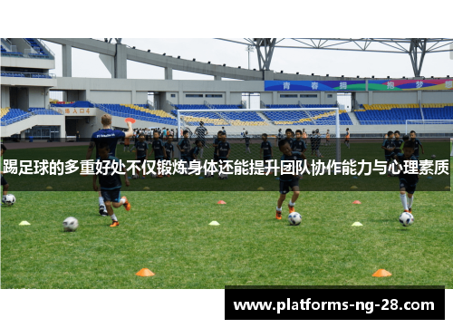 踢足球的多重好处不仅锻炼身体还能提升团队协作能力与心理素质