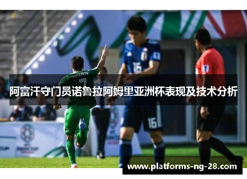 阿富汗守门员诺鲁拉阿姆里亚洲杯表现及技术分析