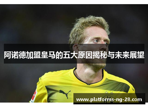 阿诺德加盟皇马的五大原因揭秘与未来展望