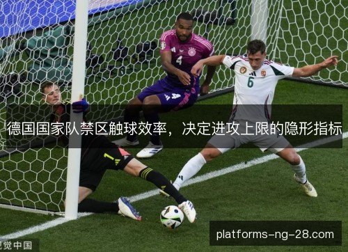 德国国家队禁区触球效率，决定进攻上限的隐形指标